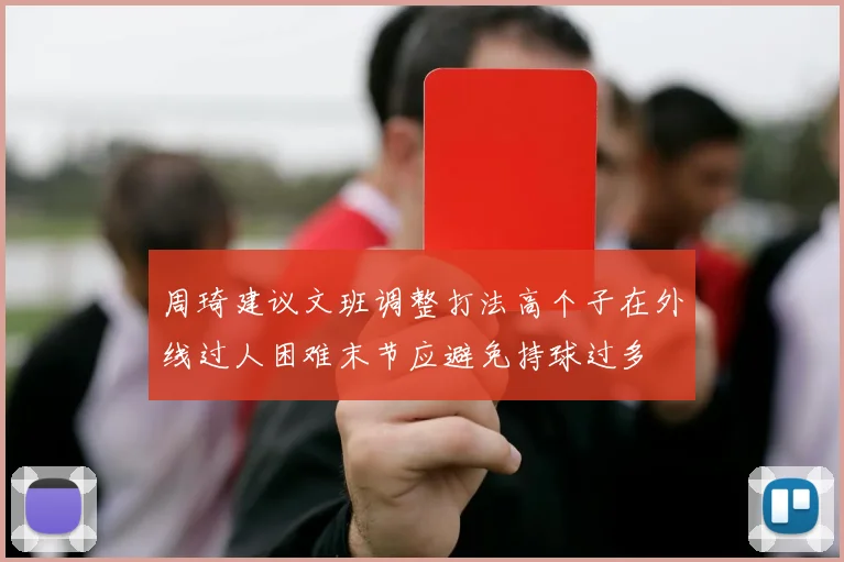 周琦建议文班调整打法高个子在外线过人困难末节应避免持球过多