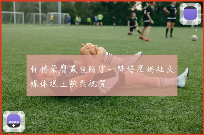 怀特荣膺最佳防守一阵塔图姆社交媒体送上热烈祝贺