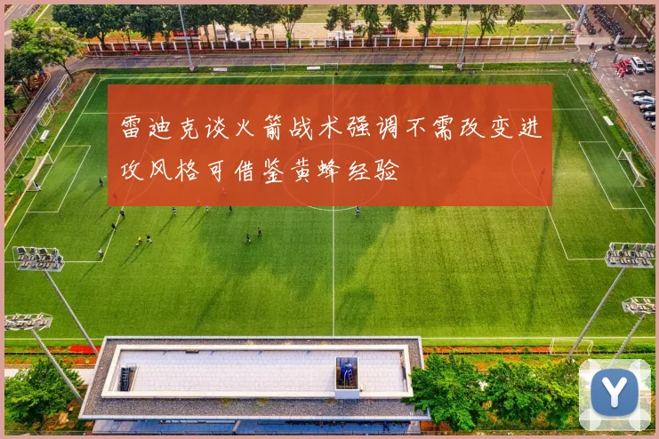 雷迪克谈火箭战术强调不需改变进攻风格可借鉴黄蜂经验