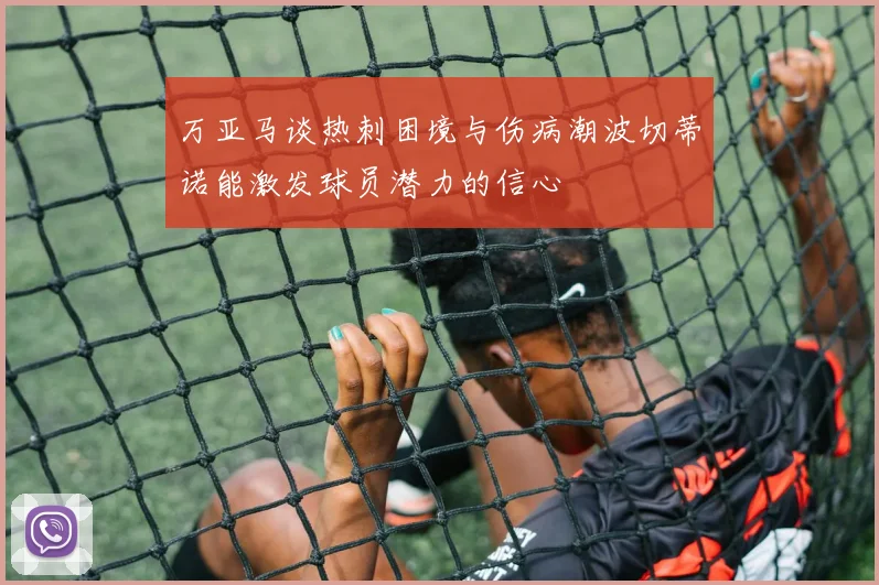 万亚马谈热刺困境与伤病潮波切蒂诺能激发球员潜力的信心