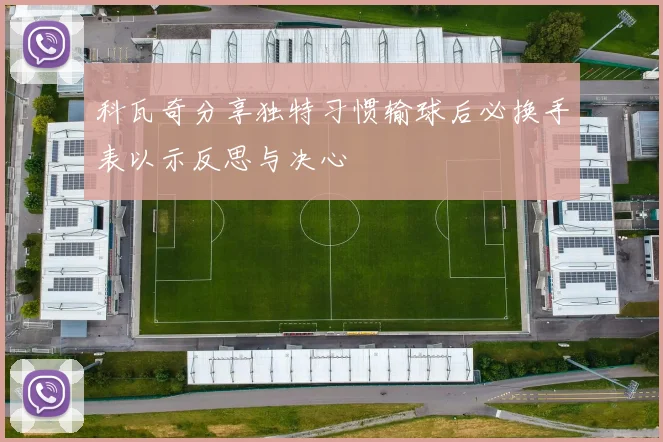 科瓦奇分享独特习惯输球后必换手表以示反思与决心