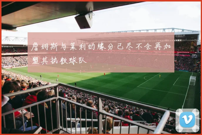 詹姆斯与莱利的缘分已尽不会再加盟其执教球队