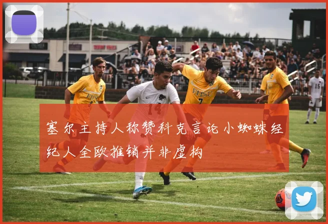 塞尔主持人称赞科克言论小蜘蛛经纪人全欧推销并非虚构